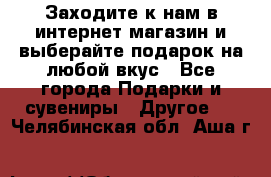 Заходите к нам в интернет-магазин и выберайте подарок на любой вкус - Все города Подарки и сувениры » Другое   . Челябинская обл.,Аша г.